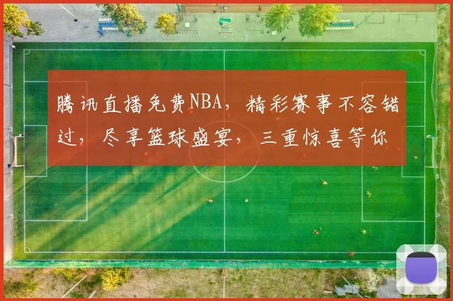 腾讯直播免费NBA，精彩赛事不容错过，尽享篮球盛宴，三重惊喜等你来