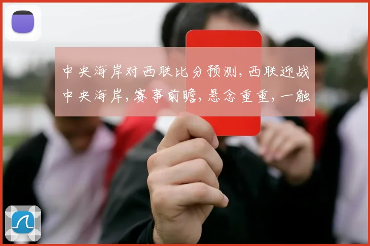 中央海岸对西联比分预测,西联迎战中央海岸,赛事前瞻,悬念重重,一触即发
