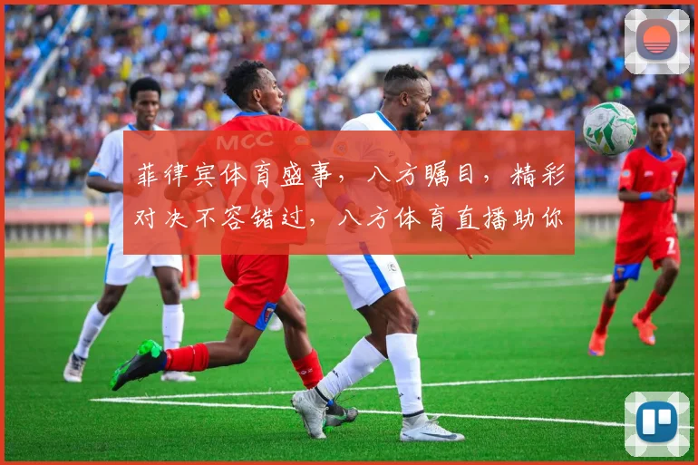 菲律宾体育盛事，八方瞩目，精彩对决不容错过，八方体育直播助你尽享赛事精彩
