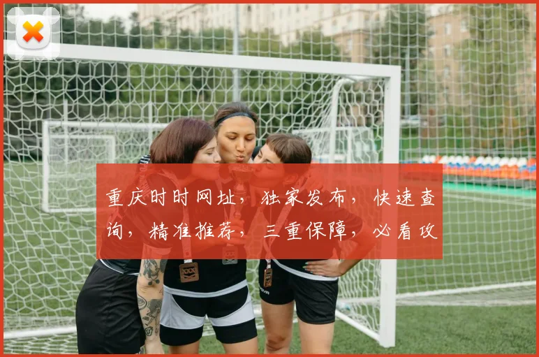 重庆时时网址，独家发布，快速查询，精准推荐，三重保障，必看攻略