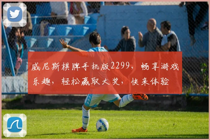 威尼斯棋牌手机版2299，畅享游戏乐趣，轻松赢取大奖，快来体验