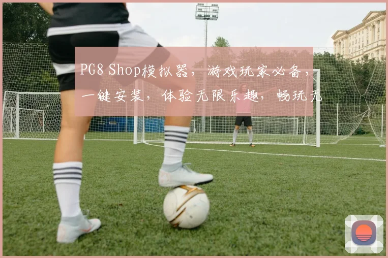 PG8 Shop模拟器，游戏玩家必备，一键安装，体验无限乐趣，畅玩无忧，3大亮点，值得拥有