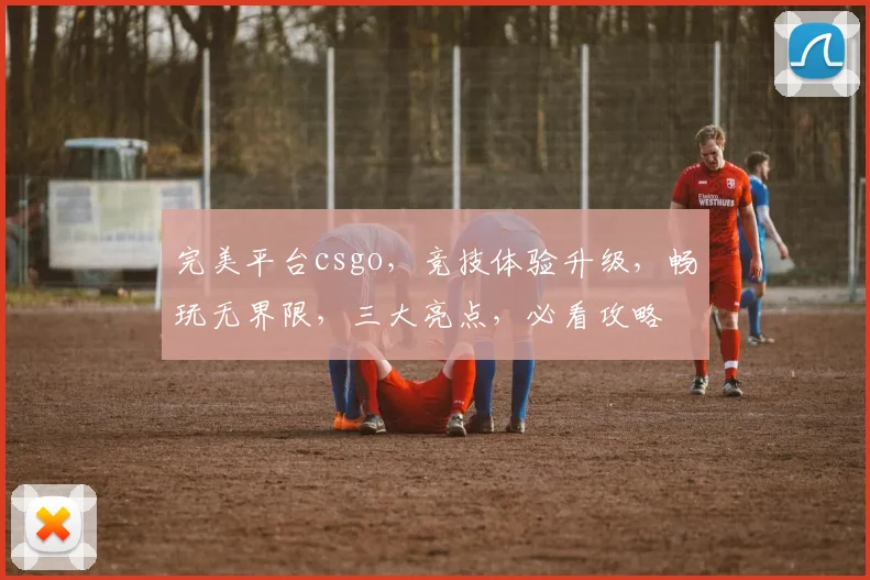 完美平台csgo，竞技体验升级，畅玩无界限，三大亮点，必看攻略