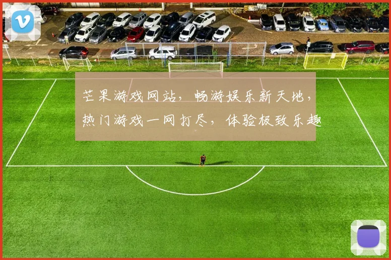 芒果游戏网站，畅游娱乐新天地，热门游戏一网打尽，体验极致乐趣，快来加入我们